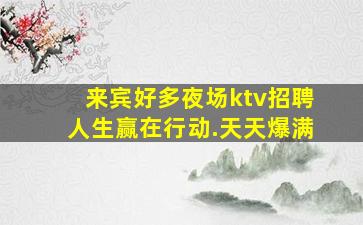 来宾好多夜场ktv招聘人生赢在行动.天天爆满